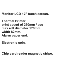 Monitor LCD 12" touch screen.  Thermal Printer print speed of 250mm / sec max roll diameter 170mm. width 82mm. Alarm paper end.  Electronic coin.   Chip card reader magnetic stripe.